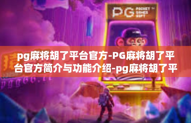 pg麻将胡了平台官方-PG麻将胡了平台官方简介与功能介绍-pg麻将胡了平台官方