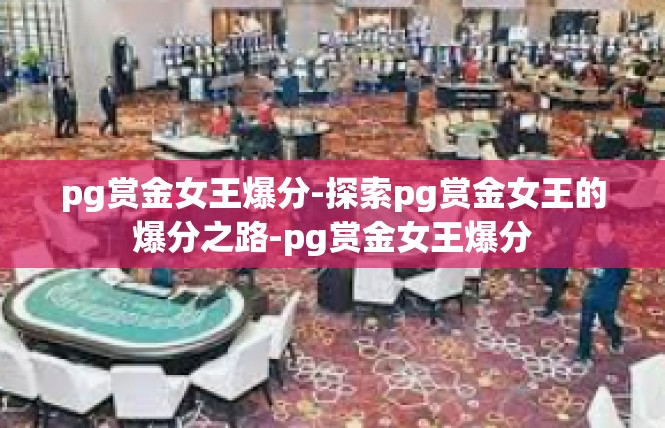 pg赏金女王爆分-探索pg赏金女王的爆分之路-pg赏金女王爆分
