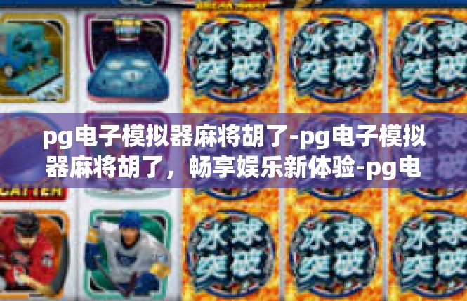pg电子模拟器麻将胡了-pg电子模拟器麻将胡了，畅享娱乐新体验-pg电子模拟器麻将胡了
