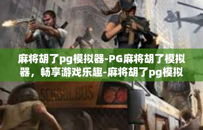 麻将胡了pg模拟器-PG麻将胡了模拟器，畅享游戏乐趣-麻将胡了pg模拟器