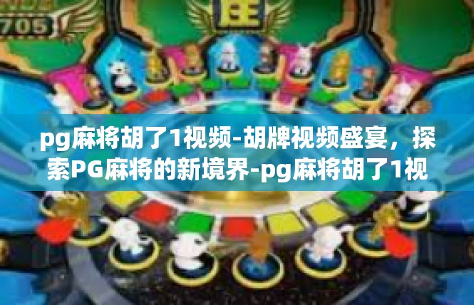 pg麻将胡了1视频-胡牌视频盛宴，探索PG麻将的新境界-pg麻将胡了1视频