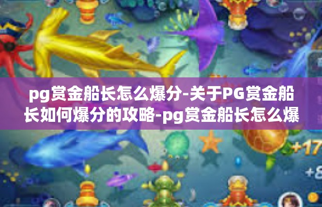 pg赏金船长怎么爆分-关于PG赏金船长如何爆分的攻略-pg赏金船长怎么爆分