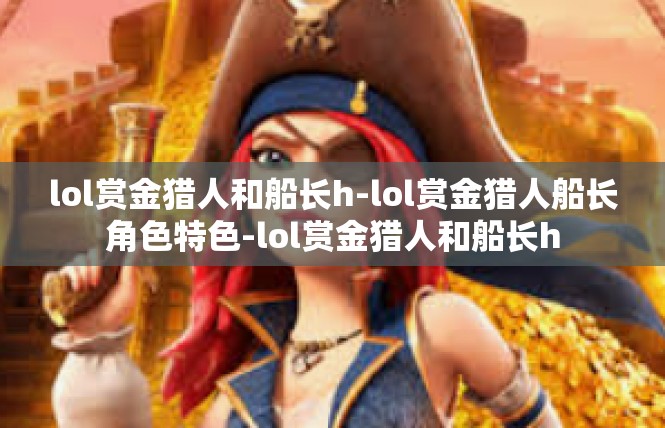 lol赏金猎人和船长h-lol赏金猎人船长角色特色-lol赏金猎人和船长h