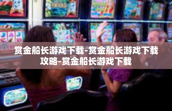 赏金船长游戏下载-赏金船长游戏下载攻略-赏金船长游戏下载