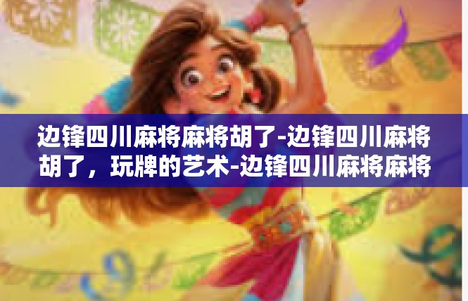 边锋四川麻将麻将胡了-边锋四川麻将胡了，玩牌的艺术-边锋四川麻将麻将胡了