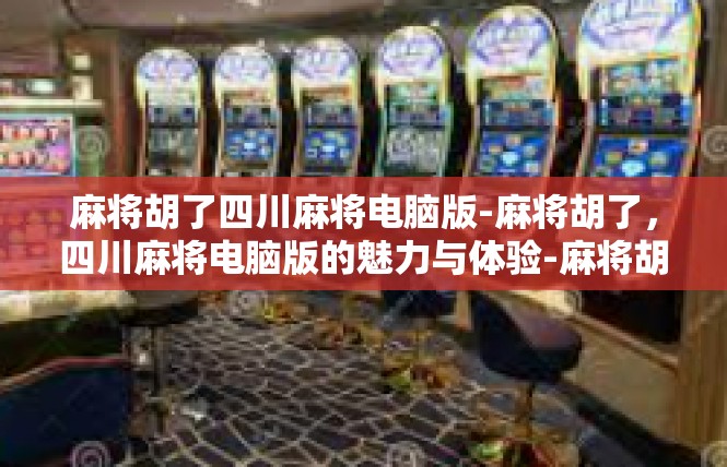 麻将胡了四川麻将电脑版-麻将胡了，四川麻将电脑版的魅力与体验-麻将胡了四川麻将电脑版