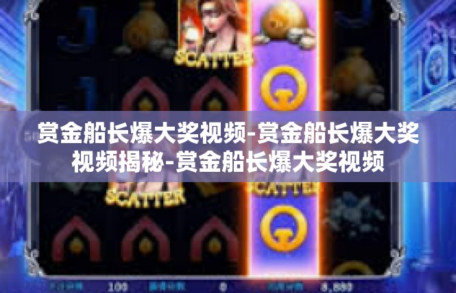 赏金船长爆大奖视频-赏金船长爆大奖视频揭秘-赏金船长爆大奖视频