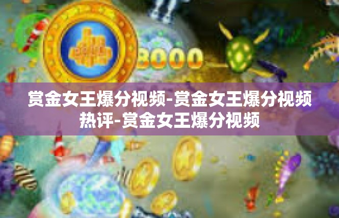 赏金女王爆分视频-赏金女王爆分视频热评-赏金女王爆分视频