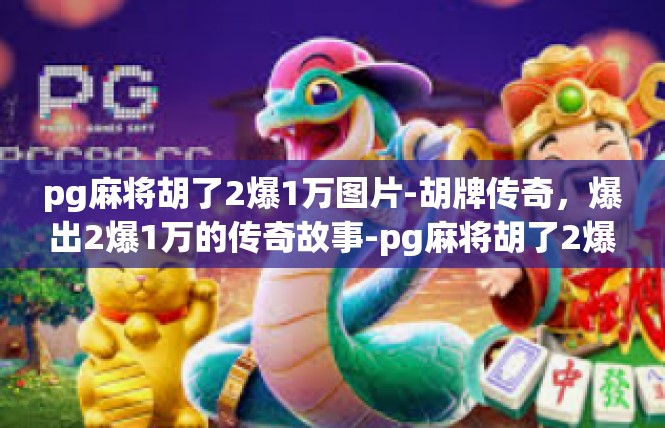 pg麻将胡了2爆1万图片-胡牌传奇，爆出2爆1万的传奇故事-pg麻将胡了2爆1万图片