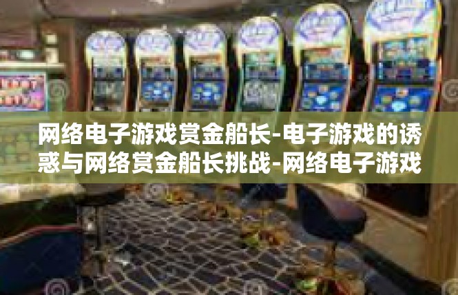 网络电子游戏赏金船长-电子游戏的诱惑与网络赏金船长挑战-网络电子游戏赏金船长