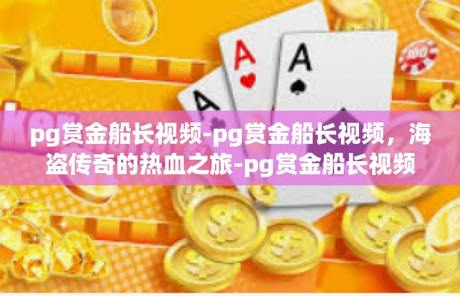 pg赏金船长视频-pg赏金船长视频，海盗传奇的热血之旅-pg赏金船长视频