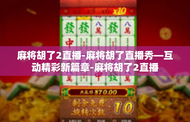 麻将胡了2直播-麻将胡了直播秀—互动精彩新篇章-麻将胡了2直播