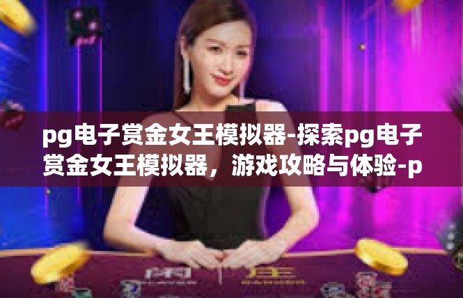pg电子赏金女王模拟器-探索pg电子赏金女王模拟器，游戏攻略与体验-pg电子赏金女王模拟器