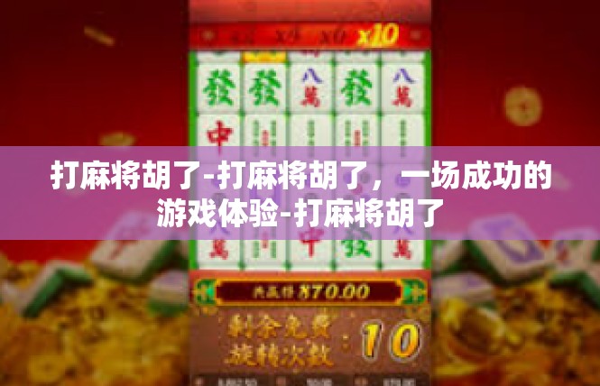 打麻将胡了-打麻将胡了，一场成功的游戏体验-打麻将胡了
