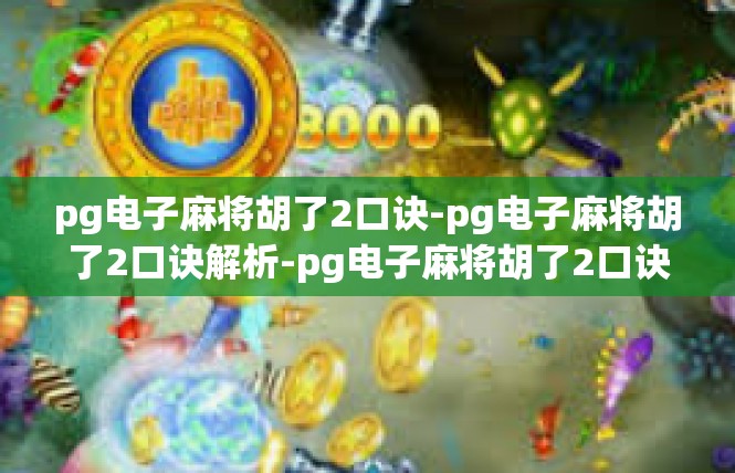 pg电子麻将胡了2口诀-pg电子麻将胡了2口诀解析-pg电子麻将胡了2口诀