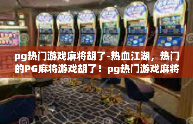 pg热门游戏麻将胡了-热血江湖，热门的PG麻将游戏胡了！pg热门游戏麻将胡了