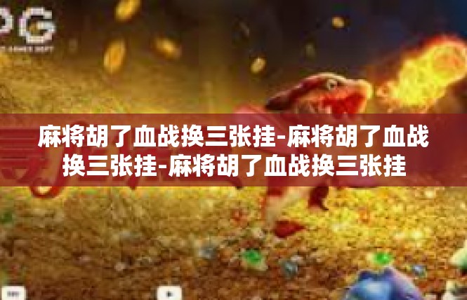 麻将胡了血战换三张挂-麻将胡了血战换三张挂-麻将胡了血战换三张挂