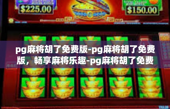 pg麻将胡了免费版-pg麻将胡了免费版，畅享麻将乐趣-pg麻将胡了免费版