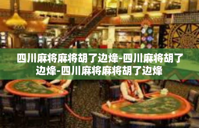 四川麻将麻将胡了边烽-四川麻将胡了边烽-四川麻将麻将胡了边烽
