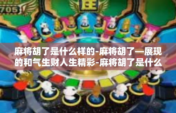 麻将胡了是什么样的-麻将胡了—展现的和气生财人生精彩-麻将胡了是什么样的