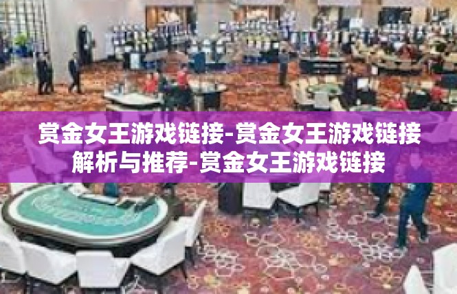 赏金女王游戏链接-赏金女王游戏链接解析与推荐-赏金女王游戏链接