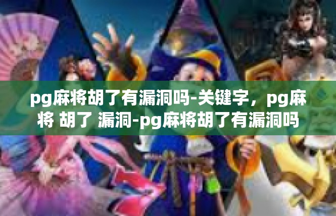 pg麻将胡了有漏洞吗-关键字，pg麻将 胡了 漏洞-pg麻将胡了有漏洞吗