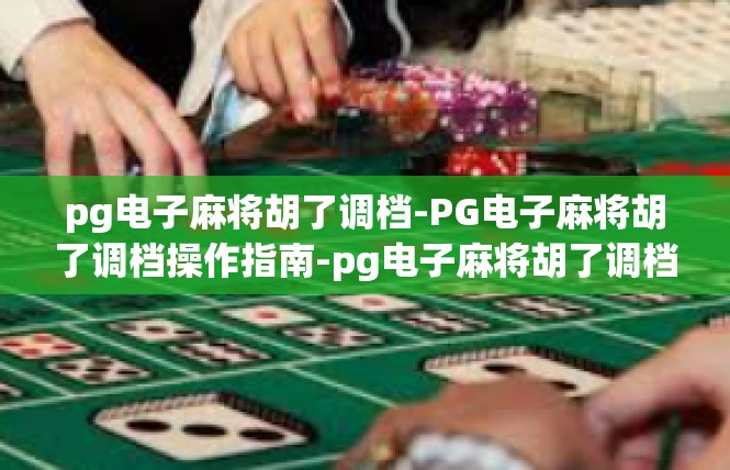 pg电子麻将胡了调档-PG电子麻将胡了调档操作指南-pg电子麻将胡了调档