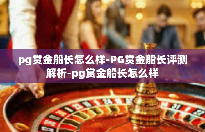 pg赏金船长怎么样-PG赏金船长评测解析-pg赏金船长怎么样