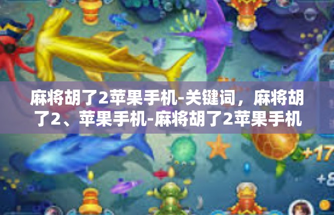 麻将胡了2苹果手机-关键词，麻将胡了2、苹果手机-麻将胡了2苹果手机