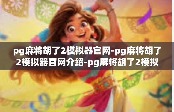pg麻将胡了2模拟器官网-pg麻将胡了2模拟器官网介绍-pg麻将胡了2模拟器官网