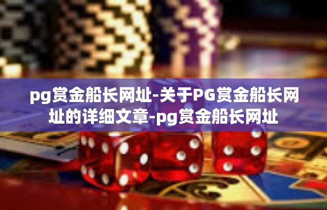 pg赏金船长网址-关于PG赏金船长网址的详细文章-pg赏金船长网址