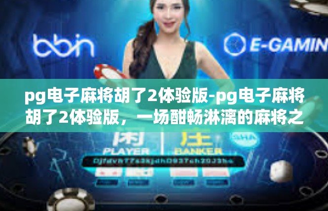 pg电子麻将胡了2体验版-pg电子麻将胡了2体验版，一场酣畅淋漓的麻将之旅-pg电子麻将胡了2体验版