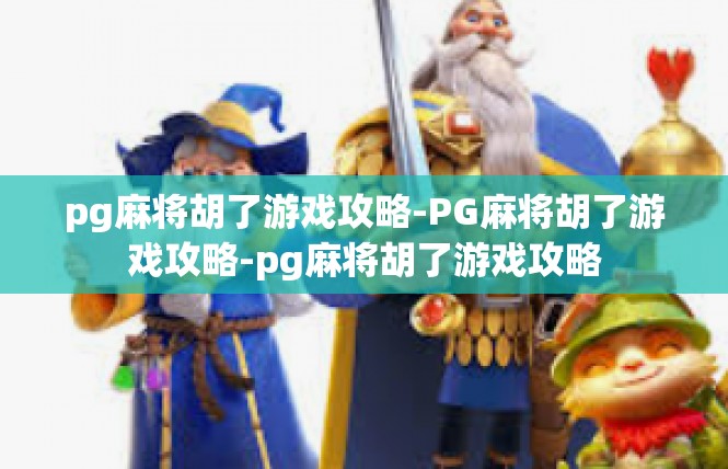 pg麻将胡了游戏攻略-PG麻将胡了游戏攻略-pg麻将胡了游戏攻略