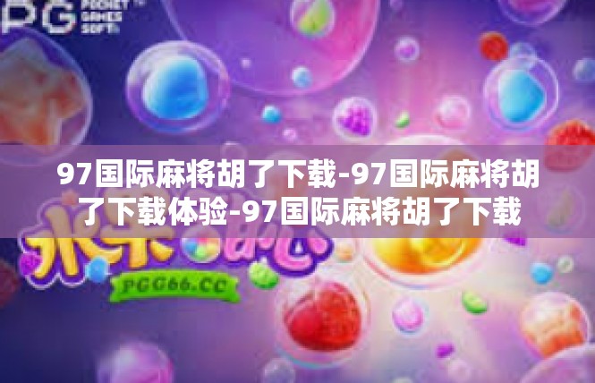 97国际麻将胡了下载-97国际麻将胡了下载体验-97国际麻将胡了下载