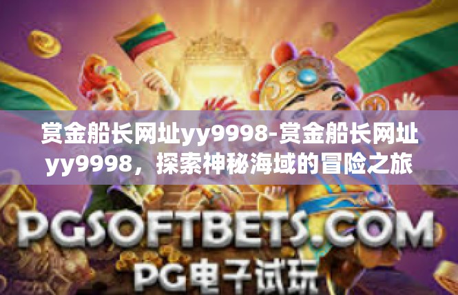赏金船长网址yy9998-赏金船长网址yy9998，探索神秘海域的冒险之旅-赏金船长网址yy9998