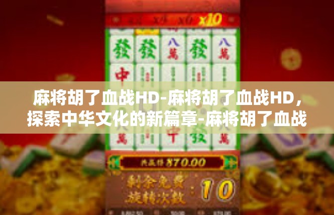 麻将胡了血战HD-麻将胡了血战HD，探索中华文化的新篇章-麻将胡了血战HD