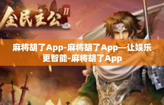 麻将胡了App-麻将胡了App—让娱乐更智能-麻将胡了App