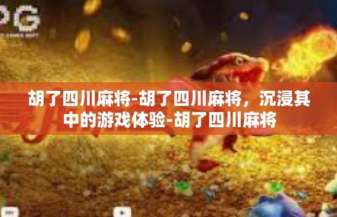 胡了四川麻将-胡了四川麻将，沉浸其中的游戏体验-胡了四川麻将