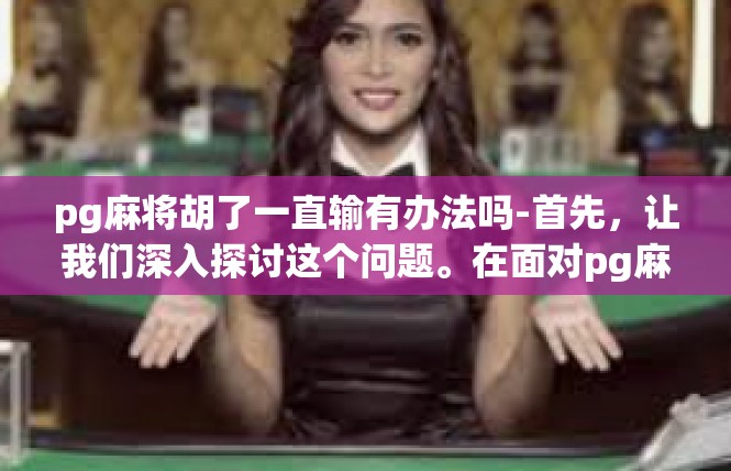 pg麻将胡了一直输有办法吗-首先，让我们深入探讨这个问题。在面对pg麻将胡了一直输的情况时，确实需要寻求有效的解决办法。以下是针对这个问题的思考和建议。pg麻将胡了一直输有办法吗