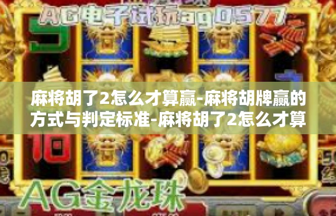 麻将胡了2怎么才算赢-麻将胡牌赢的方式与判定标准-麻将胡了2怎么才算赢