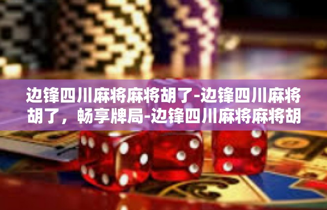 边锋四川麻将麻将胡了-边锋四川麻将胡了，畅享牌局-边锋四川麻将麻将胡了