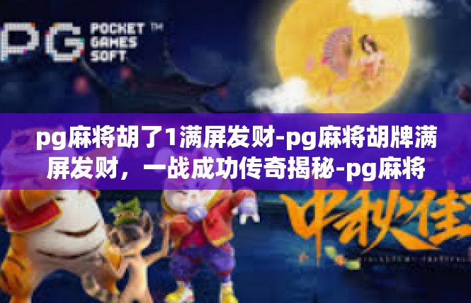 pg麻将胡了1满屏发财-pg麻将胡牌满屏发财，一战成功传奇揭秘-pg麻将胡了1满屏发财