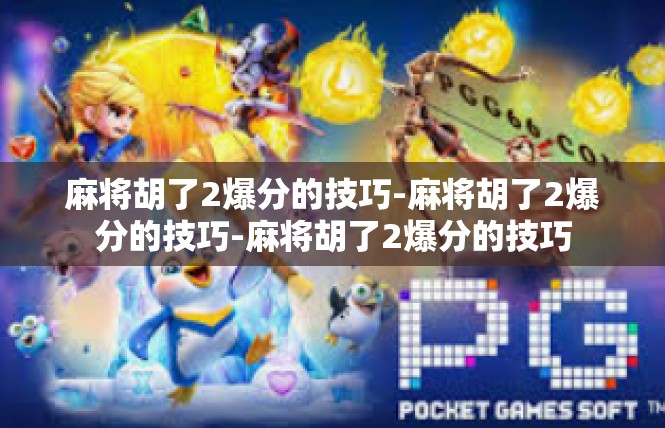 麻将胡了2爆分的技巧-麻将胡了2爆分的技巧-麻将胡了2爆分的技巧