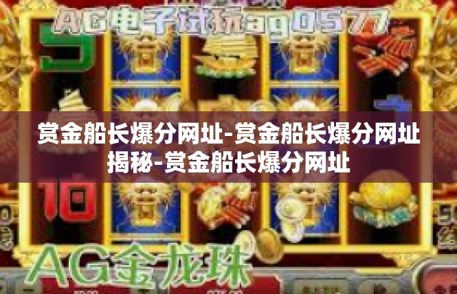 赏金船长爆分网址-赏金船长爆分网址揭秘-赏金船长爆分网址