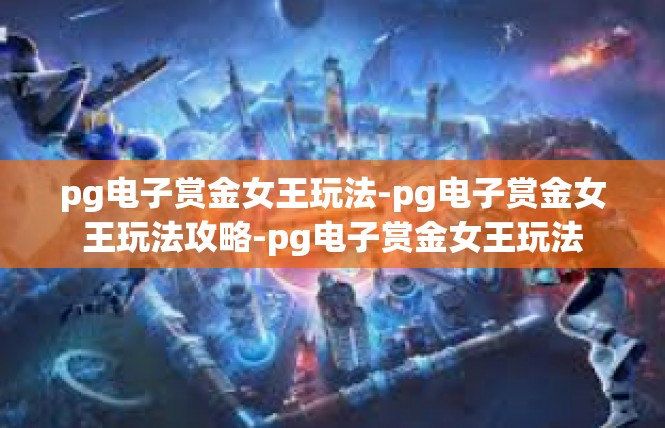 pg电子赏金女王玩法-pg电子赏金女王玩法攻略-pg电子赏金女王玩法