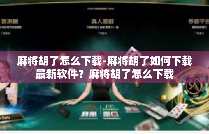 麻将胡了怎么下载-麻将胡了如何下载最新软件？麻将胡了怎么下载