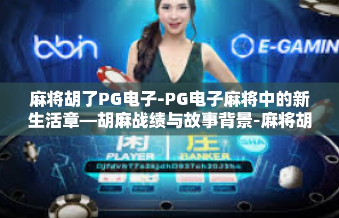 麻将胡了PG电子-PG电子麻将中的新生活章—胡麻战绩与故事背景-麻将胡了PG电子