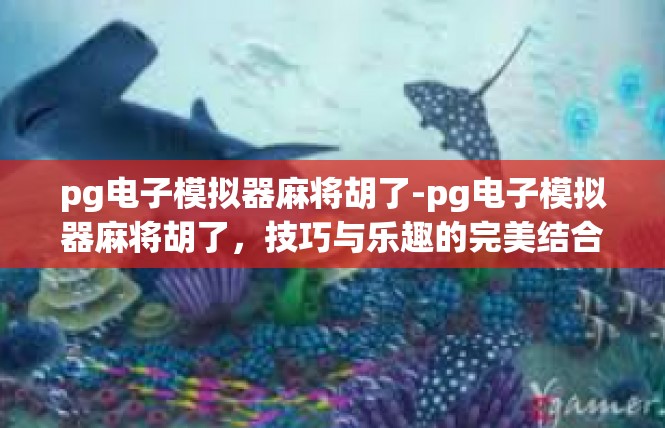 pg电子模拟器麻将胡了-pg电子模拟器麻将胡了，技巧与乐趣的完美结合-pg电子模拟器麻将胡了