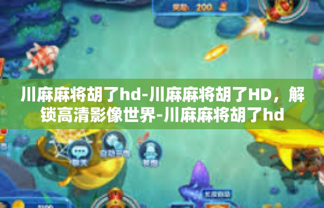 川麻麻将胡了hd-川麻麻将胡了HD，解锁高清影像世界-川麻麻将胡了hd
