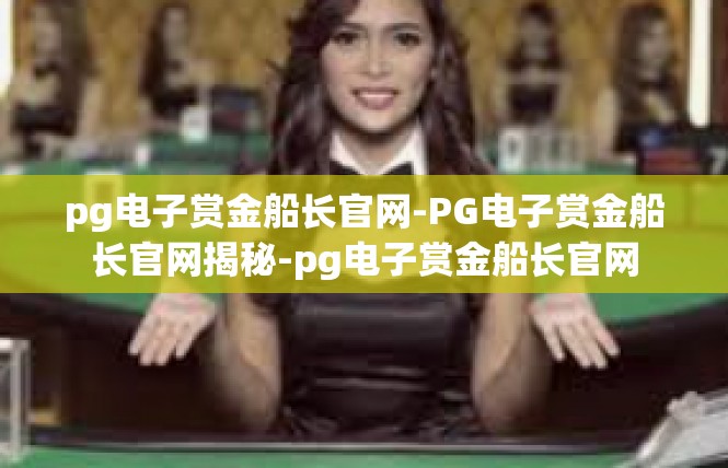 pg电子赏金船长官网-PG电子赏金船长官网揭秘-pg电子赏金船长官网